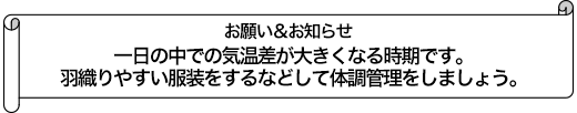 一日の中での気温差が大きくなる時期です。羽織りやすい服装をするなどして体調管理をしましょう。