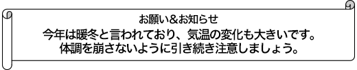 今年は暖冬と言われており、気温の変化も大きいです。体調を崩さないように引き続き注意しましょう。