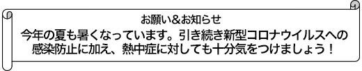 今年の夏も暑くなっています。引き続き新型コロナウイルスへの感染防止に加え、熱中症に対しても十分気をつけましょう！