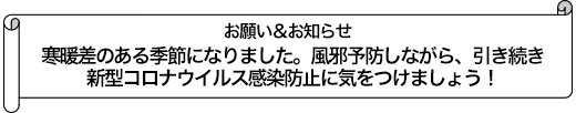 寒暖差のある季節になりました。風邪予防しながら、引き続き新型コロナウイルス感染防止に気をつけましょう！