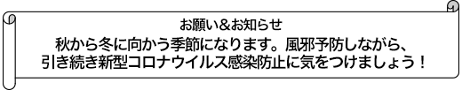 秋から冬に向かう季節になります。風邪予防しながら、引き続き新型コロナウイルス感染防止に気をつけましょう！