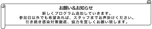 新しくプログラム追加していきます。参加日以外でも希望あれば、スタッフまでお声掛けください。引き続き感染対策徹底、協力を宜しくお願い致します。