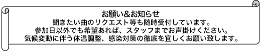 聞きたい曲のリクエスト等も随時受付しています。参加日以外でも希望あれば、スタッフまでお声掛けください。気候変動に伴う体温調整、感染対策の徹底を宜しくお願い致します。