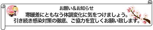 寒暖差にともなう体調変化に気をつけましょう。引き続き感染対策の徹底、ご協力を宜しくお願い致します。